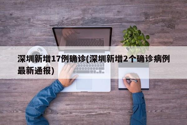 深圳新增17例确诊(深圳新增2个确诊病例最新通报)