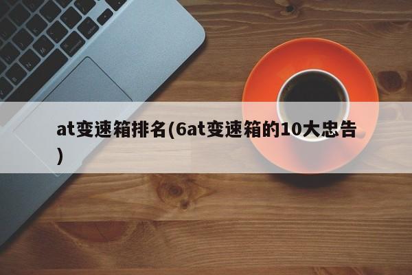 at变速箱排名(6at变速箱的10大忠告)
