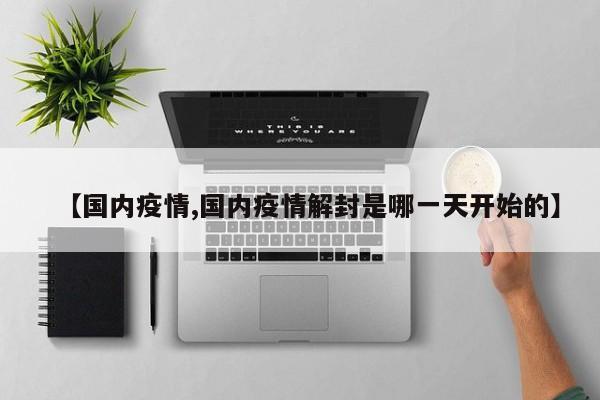 【国内疫情,国内疫情解封是哪一天开始的】