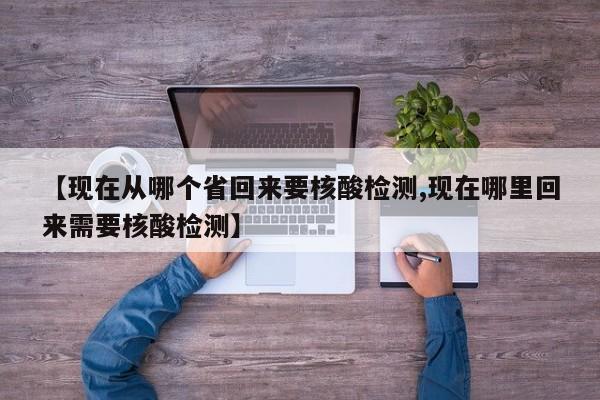 【现在从哪个省回来要核酸检测,现在哪里回来需要核酸检测】