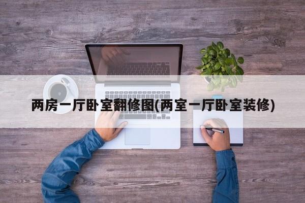 两房一厅卧室翻修图(两室一厅卧室装修)