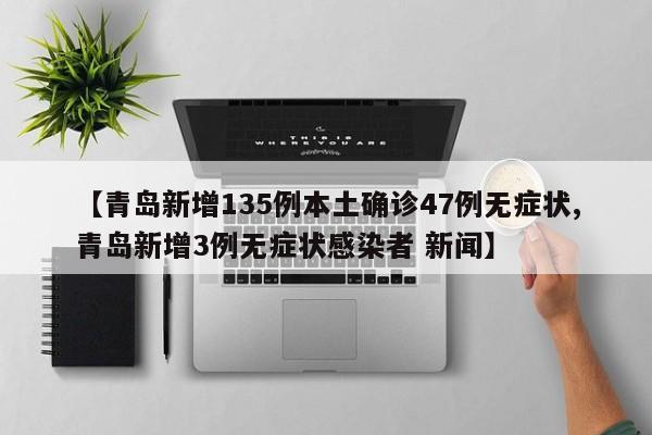 【青岛新增135例本土确诊47例无症状,青岛新增3例无症状感染者 新闻】