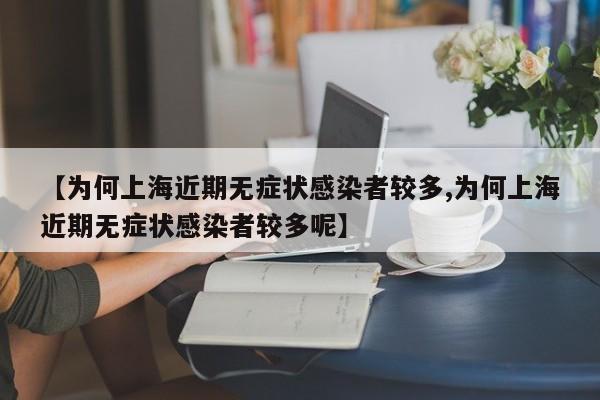 【为何上海近期无症状感染者较多,为何上海近期无症状感染者较多呢】