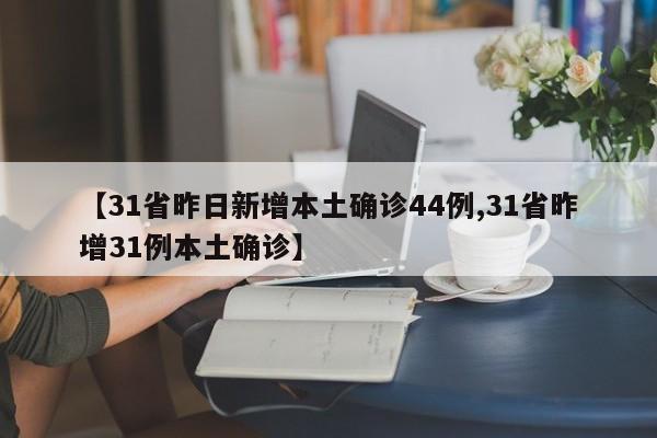 【31省昨日新增本土确诊44例,31省昨增31例本土确诊】