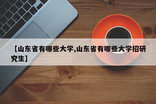 【山东省有哪些大学,山东省有哪些大学招研究生】