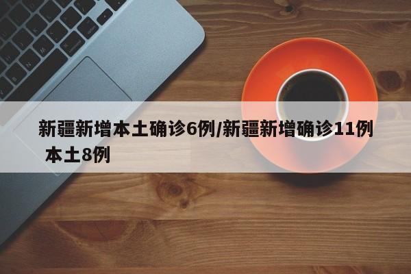 新疆新增本土确诊6例/新疆新增确诊11例 本土8例