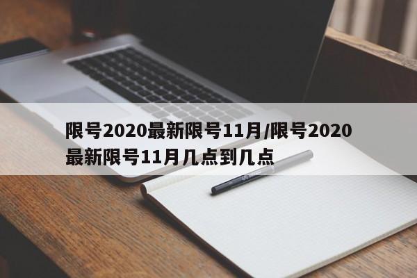 限号2020最新限号11月/限号2020最新限号11月几点到几点