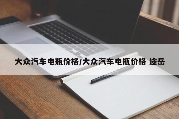大众汽车电瓶价格/大众汽车电瓶价格 途岳