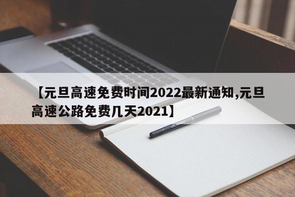 【元旦高速免费时间2022最新通知,元旦高速公路免费几天2021】