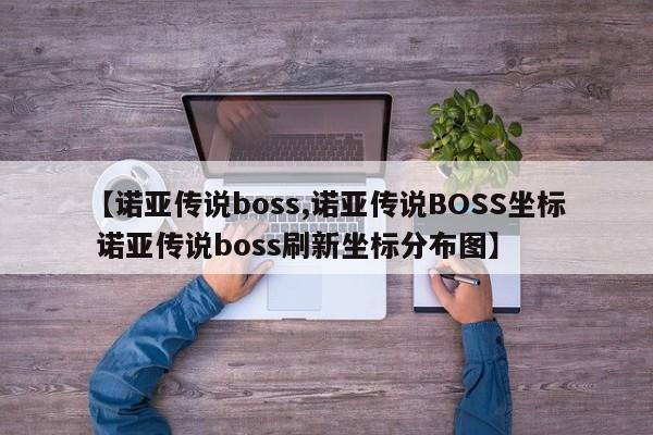 【诺亚传说boss,诺亚传说BOSS坐标 诺亚传说boss刷新坐标分布图】
