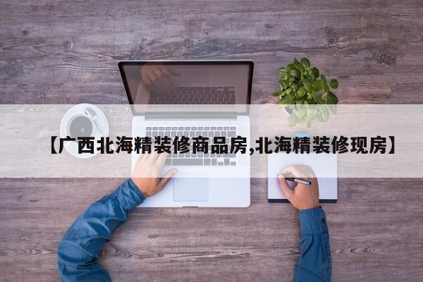 【广西北海精装修商品房,北海精装修现房】