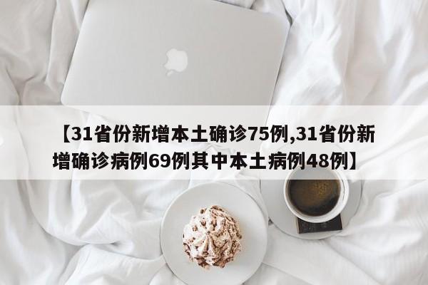 【31省份新增本土确诊75例,31省份新增确诊病例69例其中本土病例48例】
