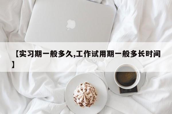 【实习期一般多久,工作试用期一般多长时间】
