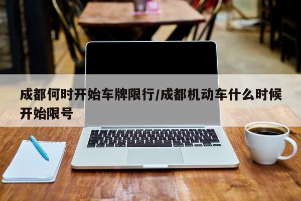成都何时开始车牌限行/成都机动车什么时候开始限号