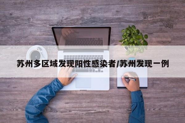 苏州多区域发现阳性感染者/苏州发现一例