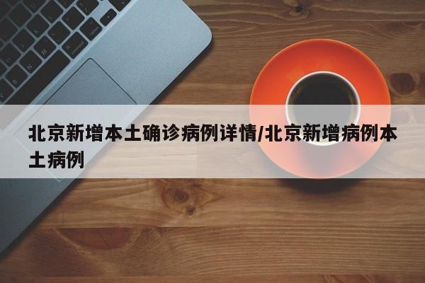 北京新增本土确诊病例详情/北京新增病例本土病例