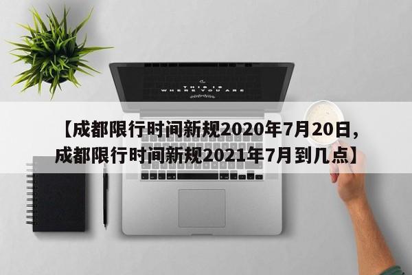 【成都限行时间新规2020年7月20日,成都限行时间新规2021年7月到几点】