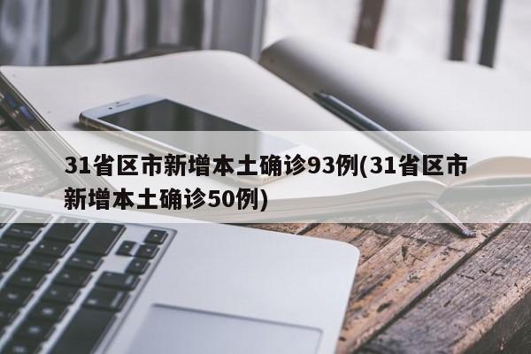 31省区市新增本土确诊93例(31省区市新增本土确诊50例)