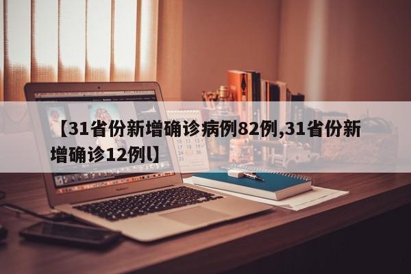 【31省份新增确诊病例82例,31省份新增确诊12例l】