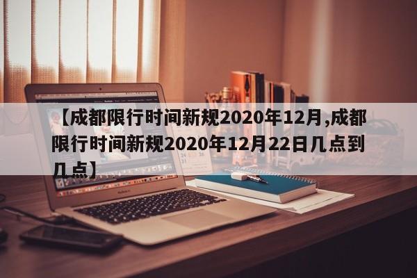 【成都限行时间新规2020年12月,成都限行时间新规2020年12月22日几点到几点】