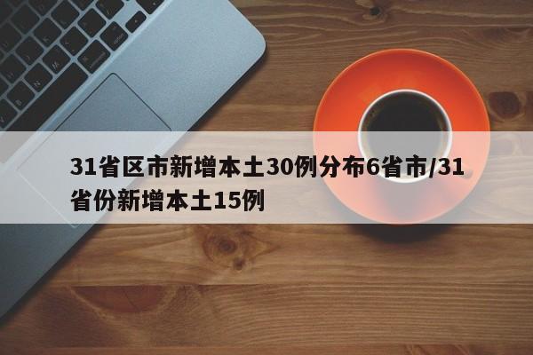 31省区市新增本土30例分布6省市/31省份新增本土15例