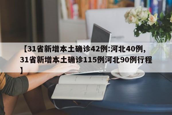 【31省新增本土确诊42例:河北40例,31省新增本土确诊115例河北90例行程】
