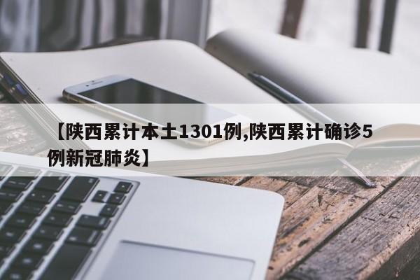 【陕西累计本土1301例,陕西累计确诊5例新冠肺炎】