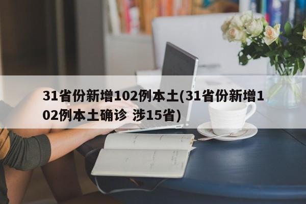 31省份新增102例本土(31省份新增102例本土确诊 涉15省)