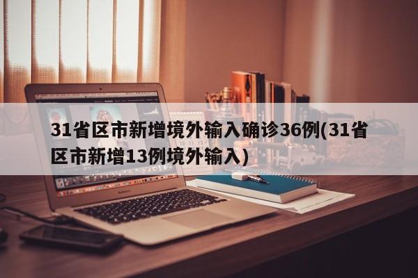 31省区市新增境外输入确诊36例(31省区市新增13例境外输入)