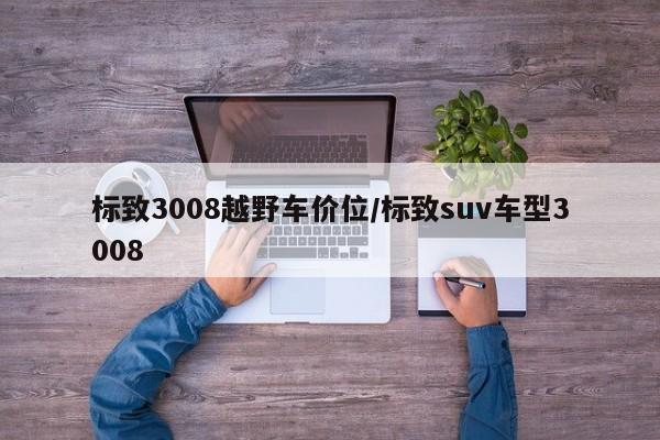 标致3008越野车价位/标致suv车型3008