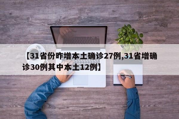 【31省份昨增本土确诊27例,31省增确诊30例其中本土12例】
