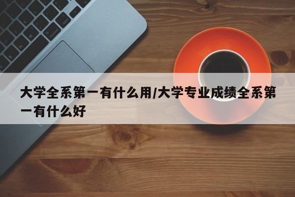 大学全系第一有什么用/大学专业成绩全系第一有什么好