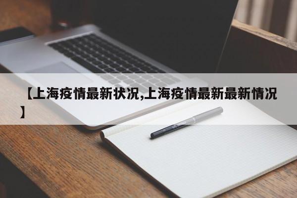 【上海疫情最新状况,上海疫情最新最新情况】