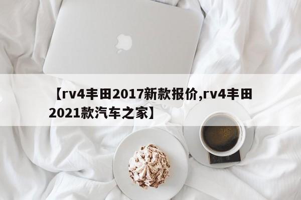 【rv4丰田2017新款报价,rv4丰田2021款汽车之家】