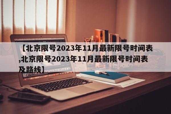 【北京限号2023年11月最新限号时间表,北京限号2023年11月最新限号时间表及路线】