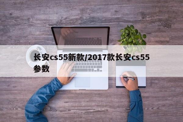 长安cs55新款/2017款长安cs55参数