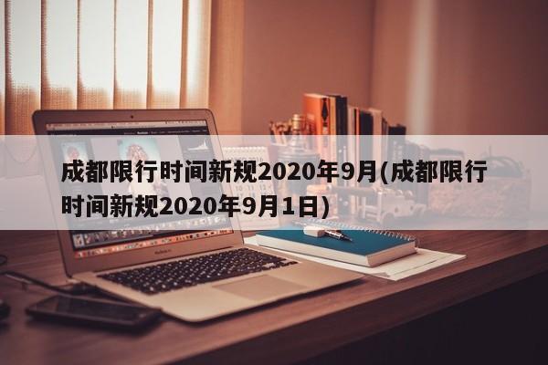 成都限行时间新规2020年9月(成都限行时间新规2020年9月1日)