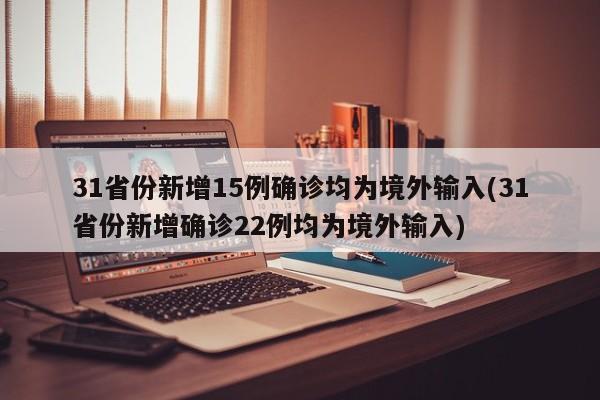 31省份新增15例确诊均为境外输入(31省份新增确诊22例均为境外输入)