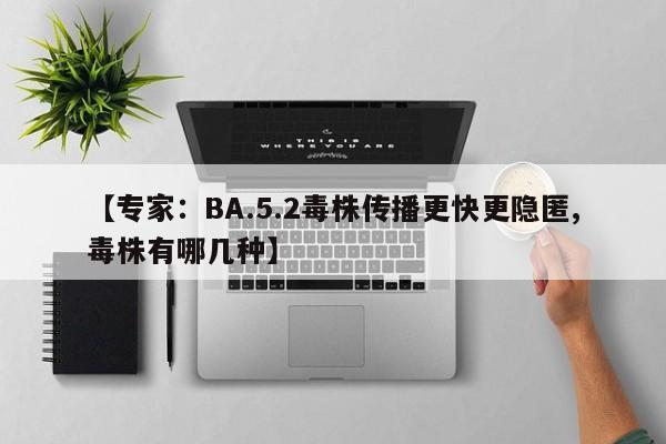 【专家:BA.5.2毒株传播更快更隐匿,毒株有哪几种】