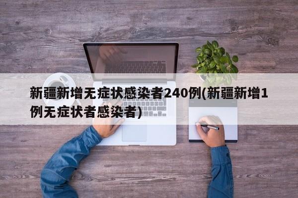 新疆新增无症状感染者240例(新疆新增1例无症状者感染者)