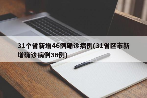 31个省新增46例确诊病例(31省区市新增确诊病例36例)