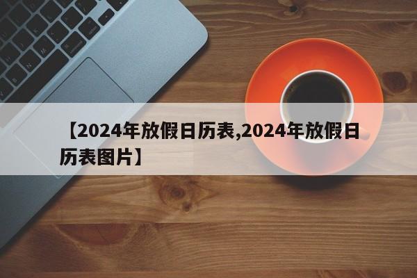 【2024年放假日历表,2024年放假日历表图片】