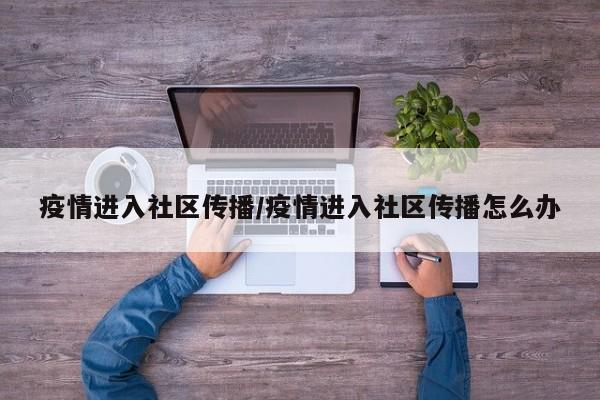 疫情进入社区传播/疫情进入社区传播怎么办