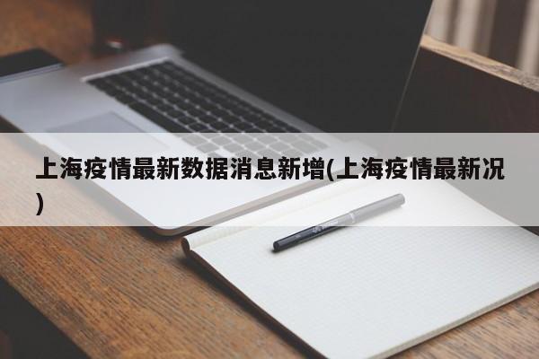 上海疫情最新数据消息新增(上海疫情最新况)