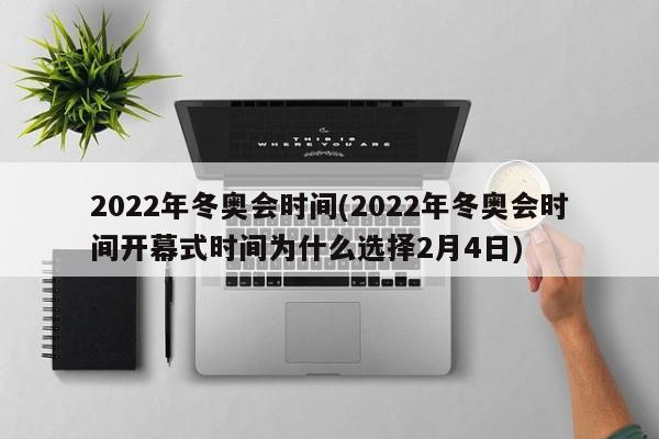 2022年冬奥会时间(2022年冬奥会时间开幕式时间为什么选择2月4日)