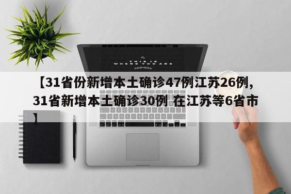【31省份新增本土确诊47例江苏26例,31省新增本土确诊30例 在江苏等6省市】