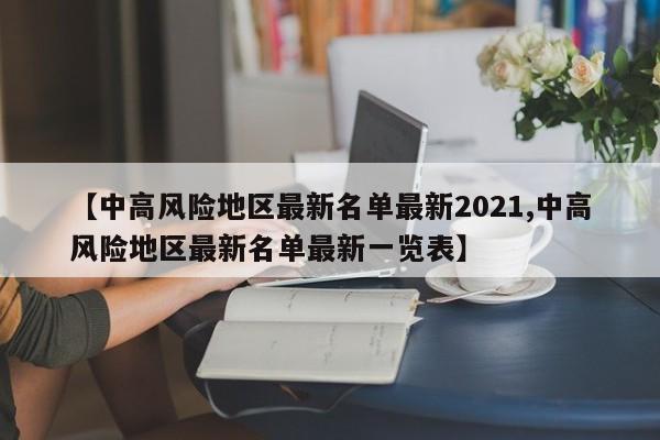 【中高风险地区最新名单最新2021,中高风险地区最新名单最新一览表】