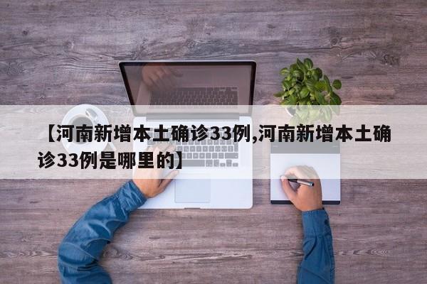 【河南新增本土确诊33例,河南新增本土确诊33例是哪里的】