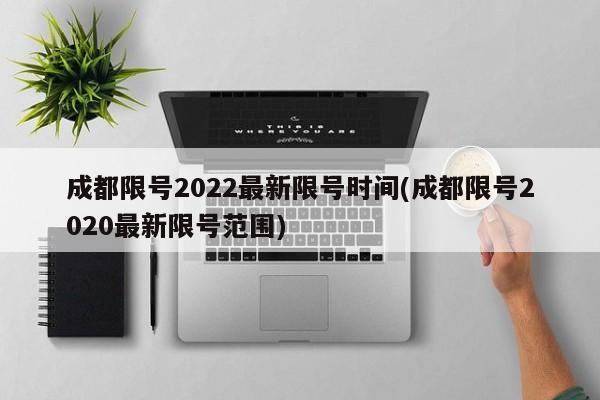 成都限号2022最新限号时间(成都限号2020最新限号范围)