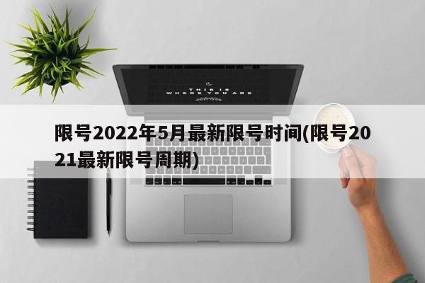限号2022年5月最新限号时间(限号2021最新限号周期)